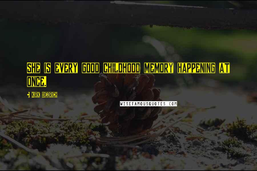 Kirk Diedrich Quotes: She is every good childhood memory happening at once.