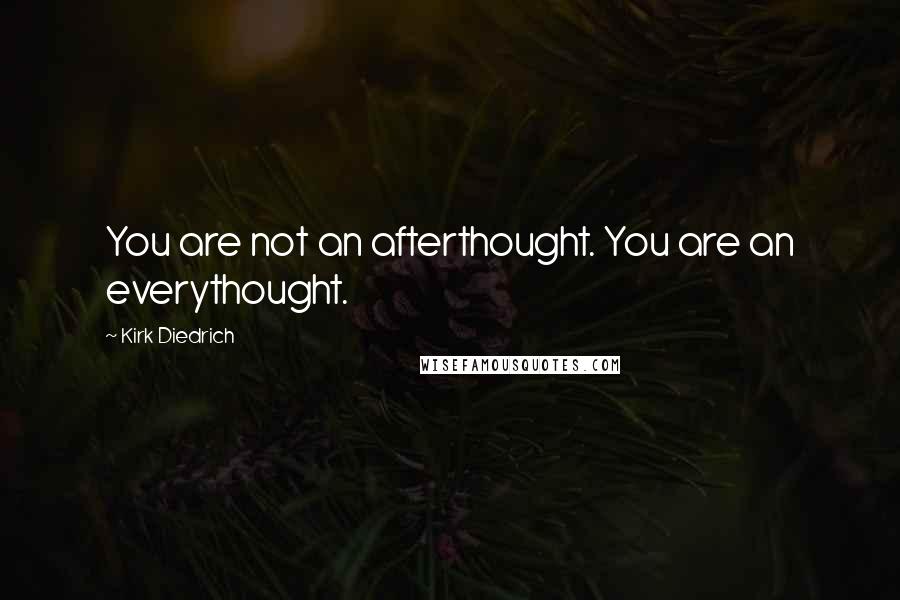 Kirk Diedrich Quotes: You are not an afterthought. You are an everythought.