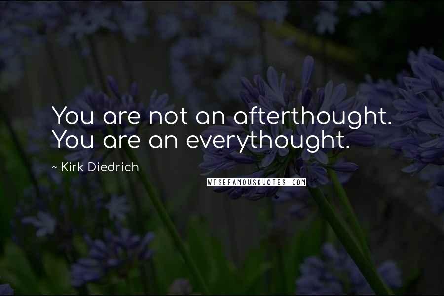 Kirk Diedrich Quotes: You are not an afterthought. You are an everythought.