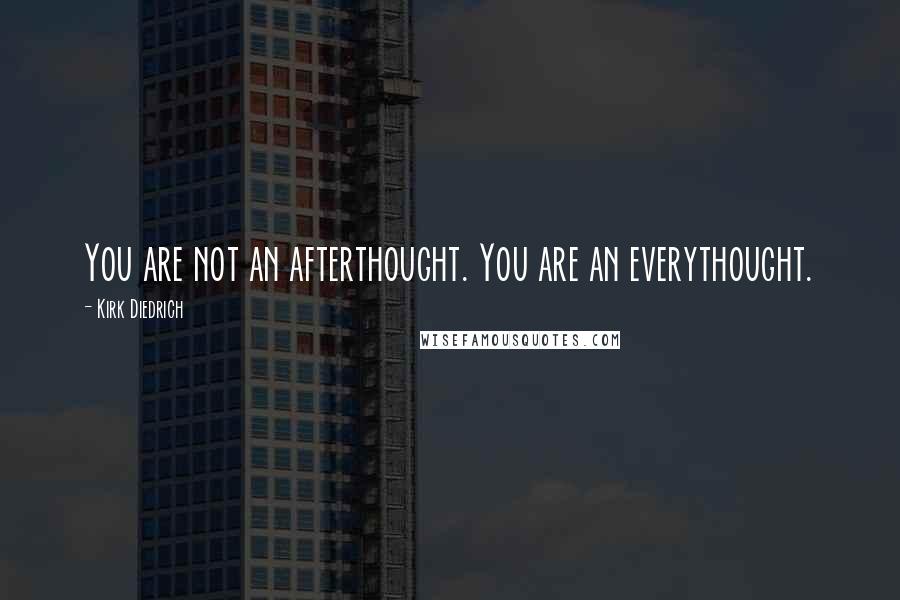 Kirk Diedrich Quotes: You are not an afterthought. You are an everythought.