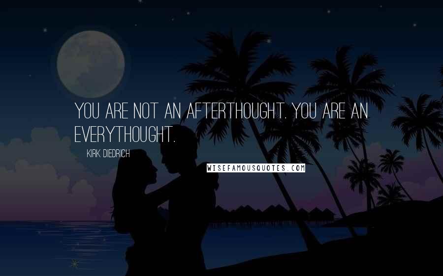 Kirk Diedrich Quotes: You are not an afterthought. You are an everythought.