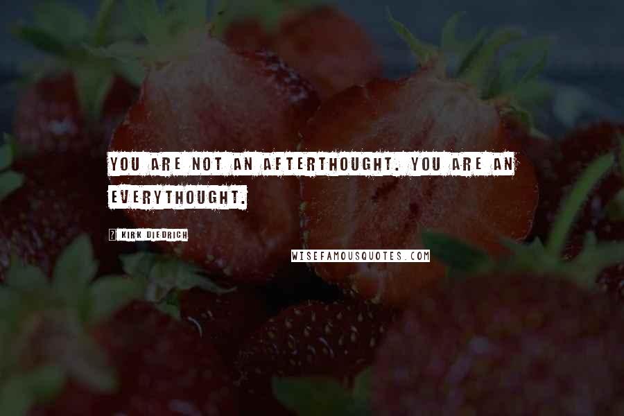 Kirk Diedrich Quotes: You are not an afterthought. You are an everythought.