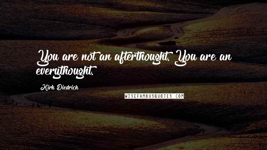 Kirk Diedrich Quotes: You are not an afterthought. You are an everythought.