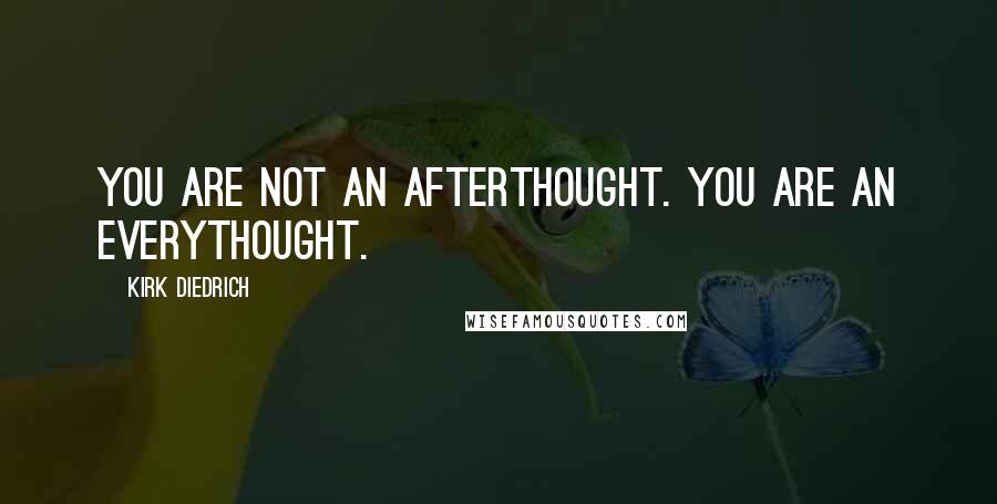 Kirk Diedrich Quotes: You are not an afterthought. You are an everythought.