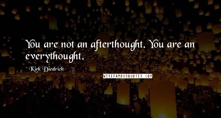 Kirk Diedrich Quotes: You are not an afterthought. You are an everythought.