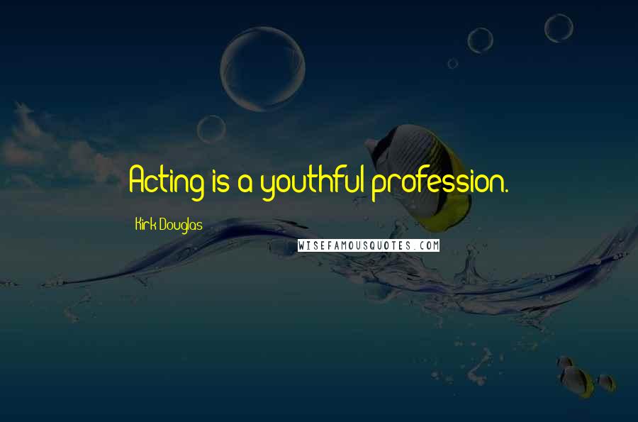 Kirk Douglas Quotes: Acting is a youthful profession.