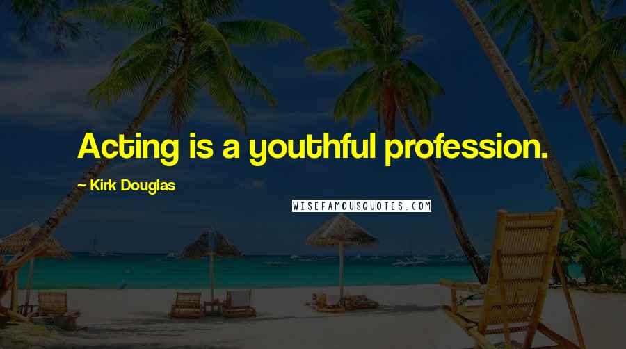 Kirk Douglas Quotes: Acting is a youthful profession.