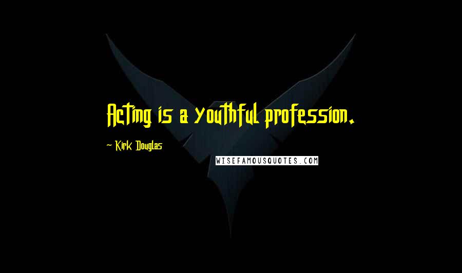 Kirk Douglas Quotes: Acting is a youthful profession.