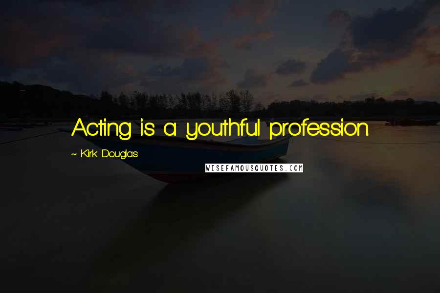 Kirk Douglas Quotes: Acting is a youthful profession.