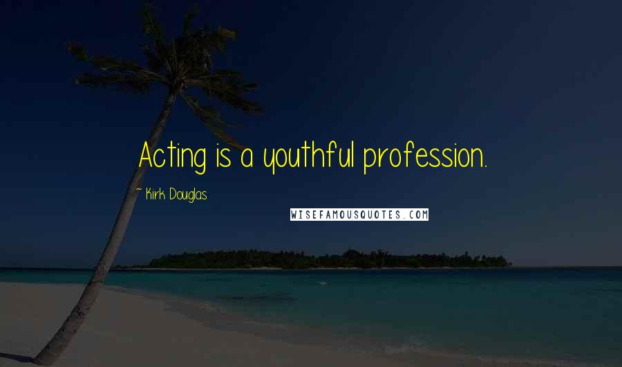 Kirk Douglas Quotes: Acting is a youthful profession.