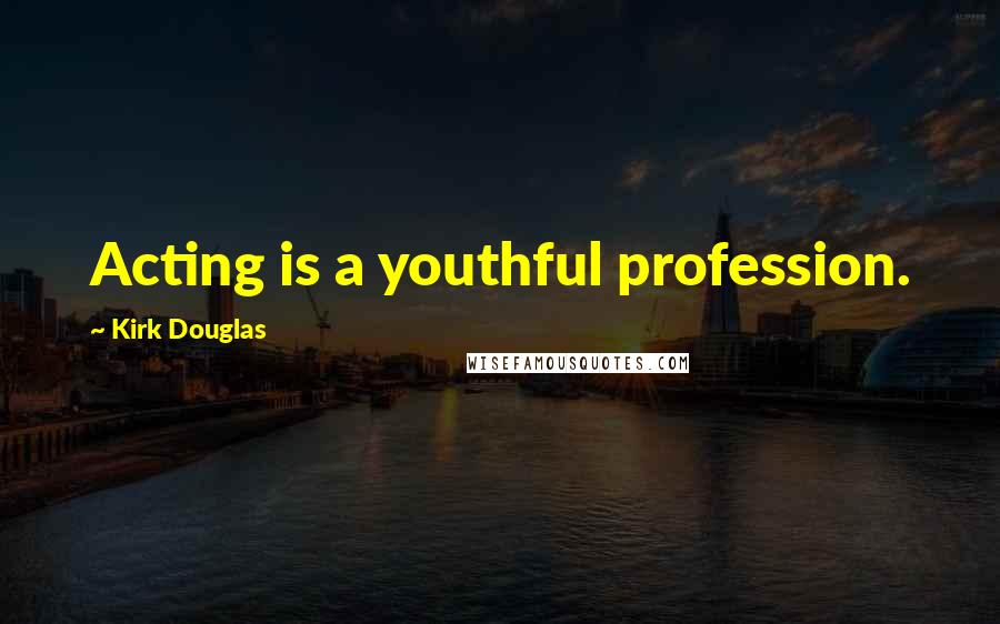 Kirk Douglas Quotes: Acting is a youthful profession.
