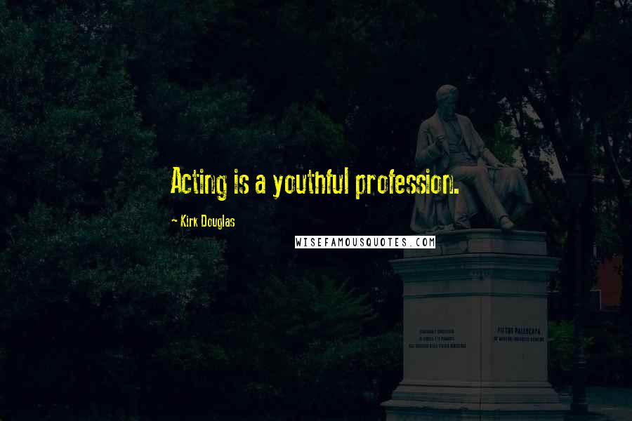 Kirk Douglas Quotes: Acting is a youthful profession.