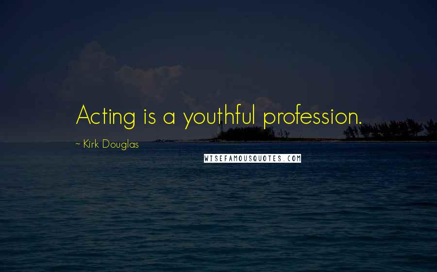 Kirk Douglas Quotes: Acting is a youthful profession.