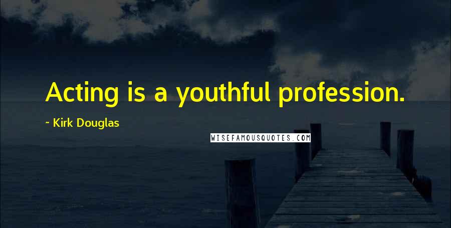 Kirk Douglas Quotes: Acting is a youthful profession.