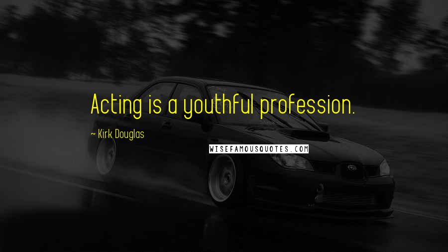 Kirk Douglas Quotes: Acting is a youthful profession.