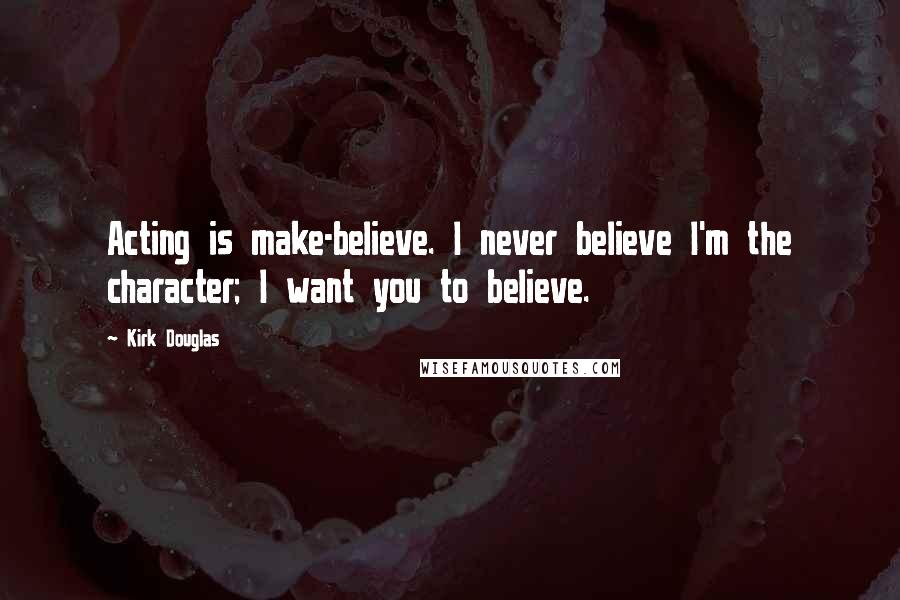 Kirk Douglas Quotes: Acting is make-believe. I never believe I'm the character; I want you to believe.