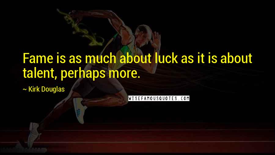 Kirk Douglas Quotes: Fame is as much about luck as it is about talent, perhaps more.