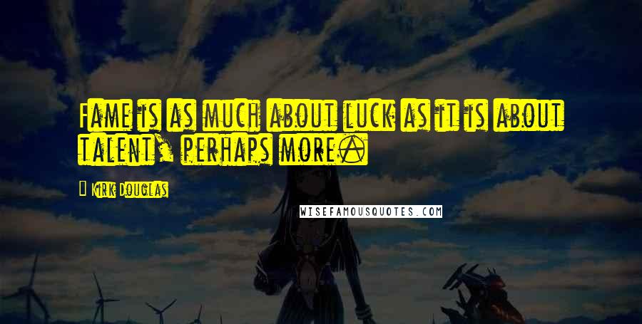 Kirk Douglas Quotes: Fame is as much about luck as it is about talent, perhaps more.