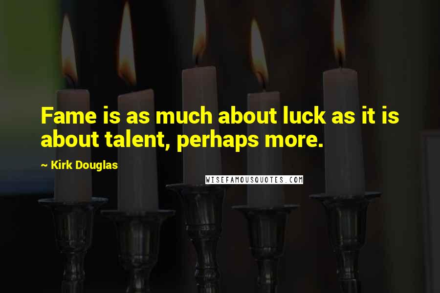 Kirk Douglas Quotes: Fame is as much about luck as it is about talent, perhaps more.