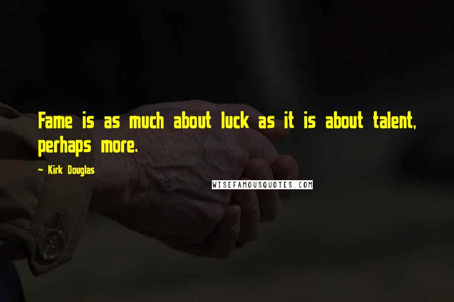 Kirk Douglas Quotes: Fame is as much about luck as it is about talent, perhaps more.