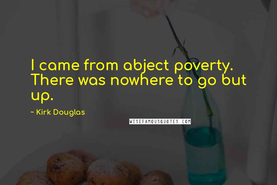 Kirk Douglas Quotes: I came from abject poverty. There was nowhere to go but up.