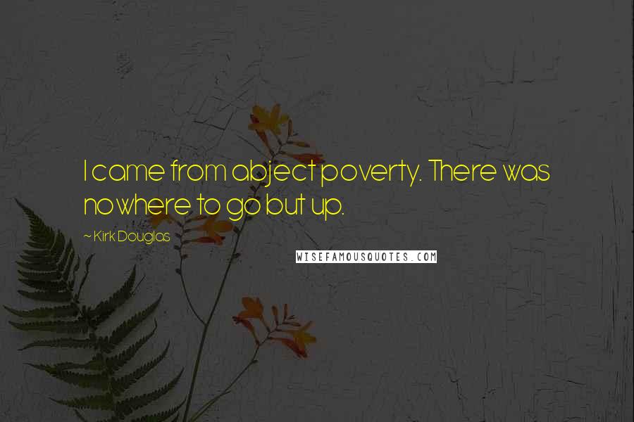 Kirk Douglas Quotes: I came from abject poverty. There was nowhere to go but up.