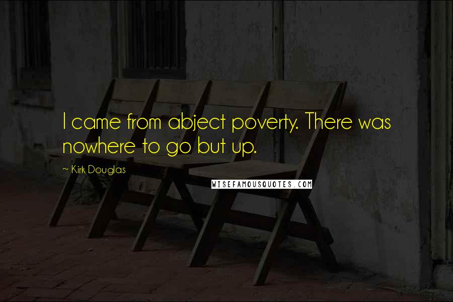Kirk Douglas Quotes: I came from abject poverty. There was nowhere to go but up.