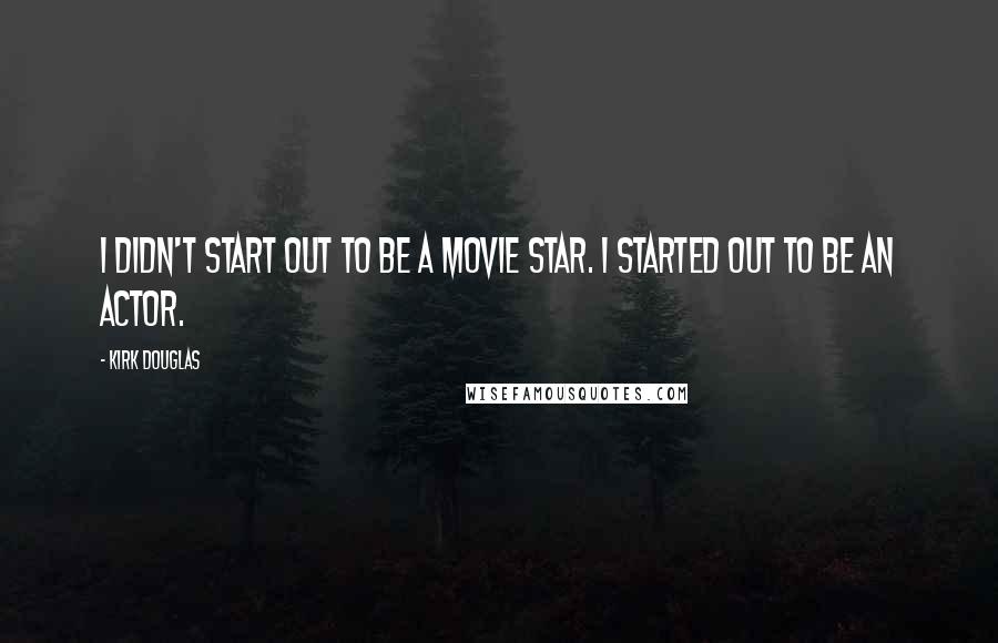 Kirk Douglas Quotes: I didn't start out to be a movie star. I started out to be an actor.