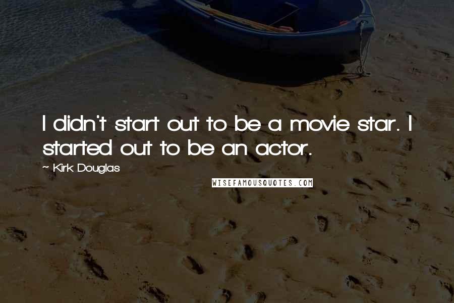 Kirk Douglas Quotes: I didn't start out to be a movie star. I started out to be an actor.