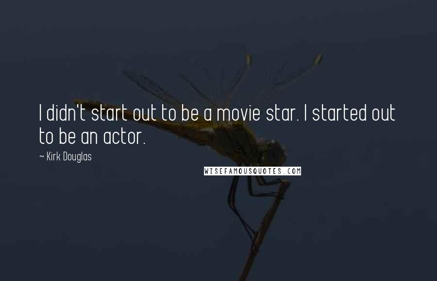 Kirk Douglas Quotes: I didn't start out to be a movie star. I started out to be an actor.