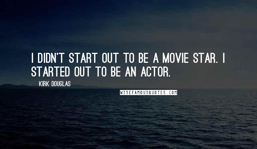 Kirk Douglas Quotes: I didn't start out to be a movie star. I started out to be an actor.