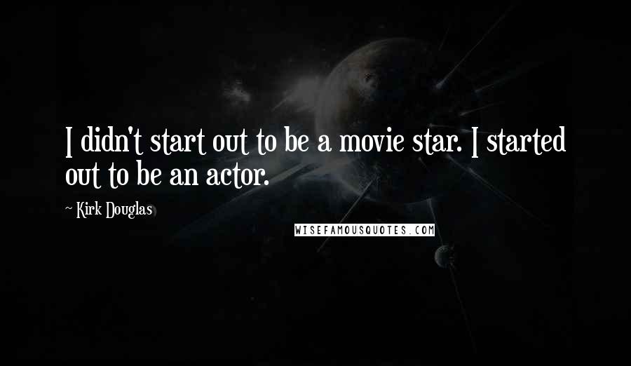 Kirk Douglas Quotes: I didn't start out to be a movie star. I started out to be an actor.