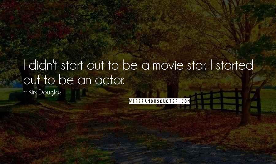 Kirk Douglas Quotes: I didn't start out to be a movie star. I started out to be an actor.