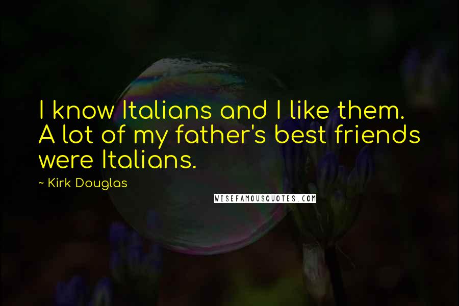 Kirk Douglas Quotes: I know Italians and I like them. A lot of my father's best friends were Italians.