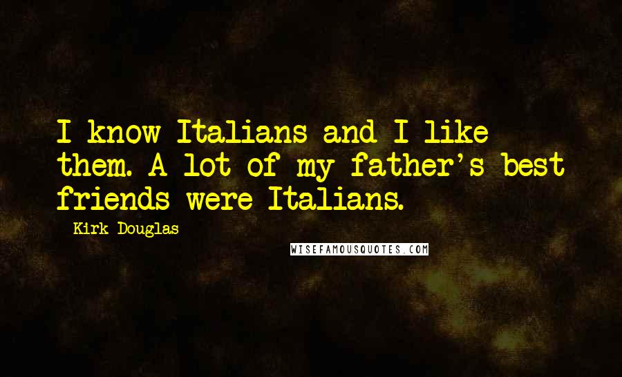Kirk Douglas Quotes: I know Italians and I like them. A lot of my father's best friends were Italians.