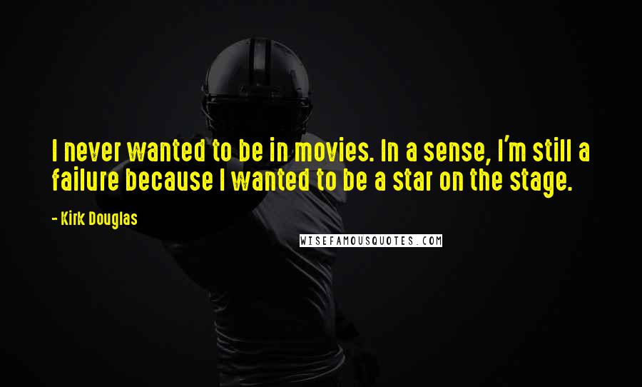 Kirk Douglas Quotes: I never wanted to be in movies. In a sense, I'm still a failure because I wanted to be a star on the stage.