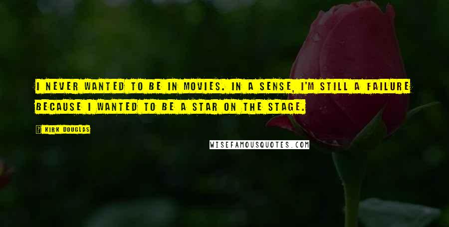 Kirk Douglas Quotes: I never wanted to be in movies. In a sense, I'm still a failure because I wanted to be a star on the stage.