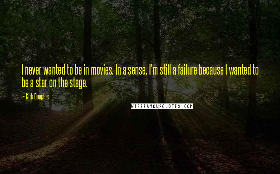 Kirk Douglas Quotes: I never wanted to be in movies. In a sense, I'm still a failure because I wanted to be a star on the stage.