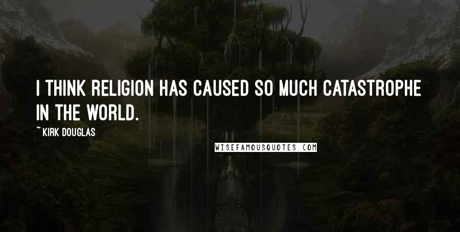 Kirk Douglas Quotes: I think religion has caused so much catastrophe in the world.