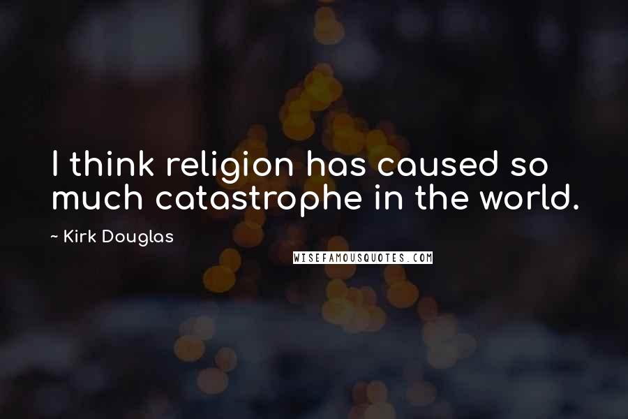 Kirk Douglas Quotes: I think religion has caused so much catastrophe in the world.