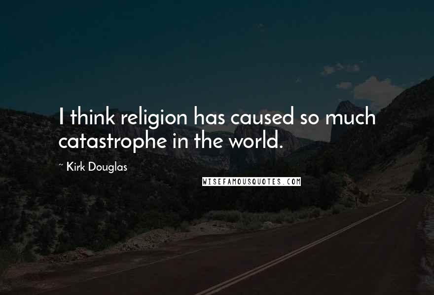 Kirk Douglas Quotes: I think religion has caused so much catastrophe in the world.