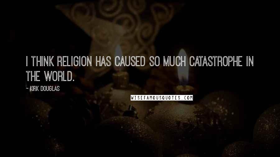Kirk Douglas Quotes: I think religion has caused so much catastrophe in the world.