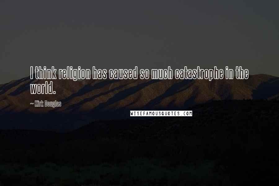 Kirk Douglas Quotes: I think religion has caused so much catastrophe in the world.