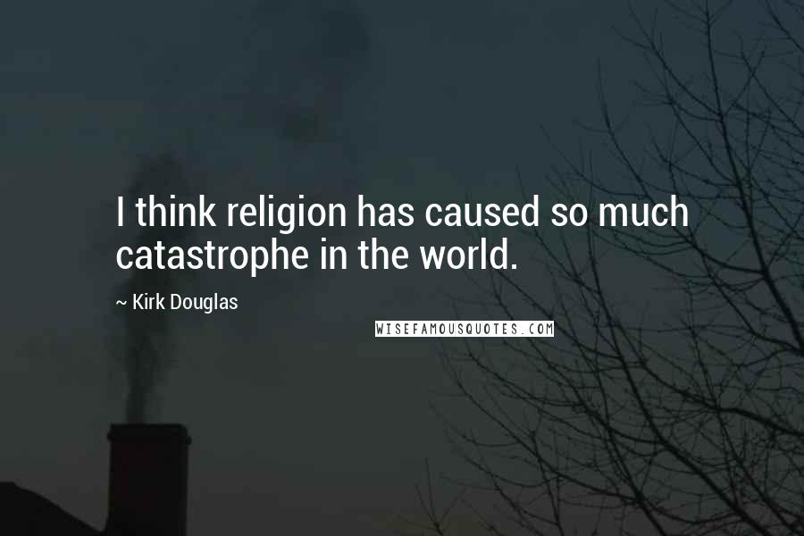 Kirk Douglas Quotes: I think religion has caused so much catastrophe in the world.