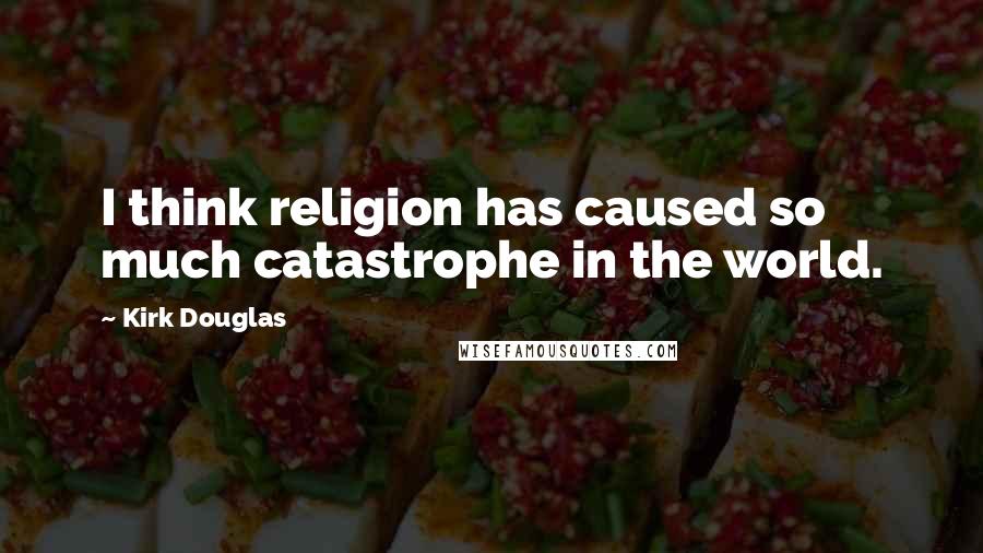 Kirk Douglas Quotes: I think religion has caused so much catastrophe in the world.