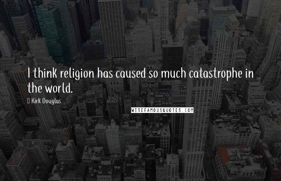 Kirk Douglas Quotes: I think religion has caused so much catastrophe in the world.