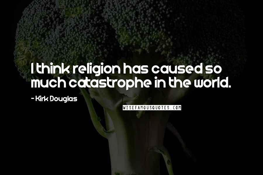 Kirk Douglas Quotes: I think religion has caused so much catastrophe in the world.