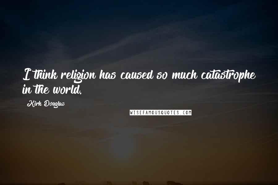 Kirk Douglas Quotes: I think religion has caused so much catastrophe in the world.