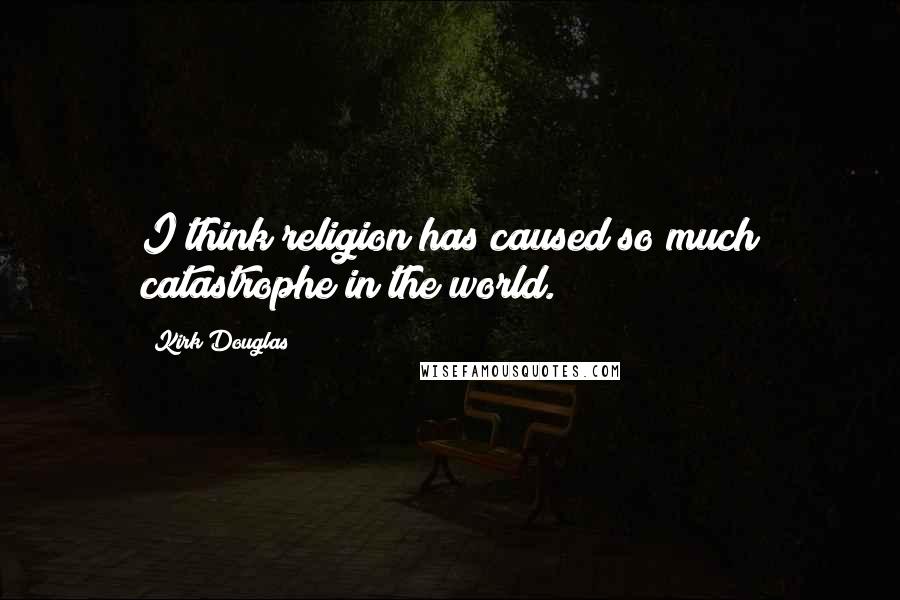 Kirk Douglas Quotes: I think religion has caused so much catastrophe in the world.