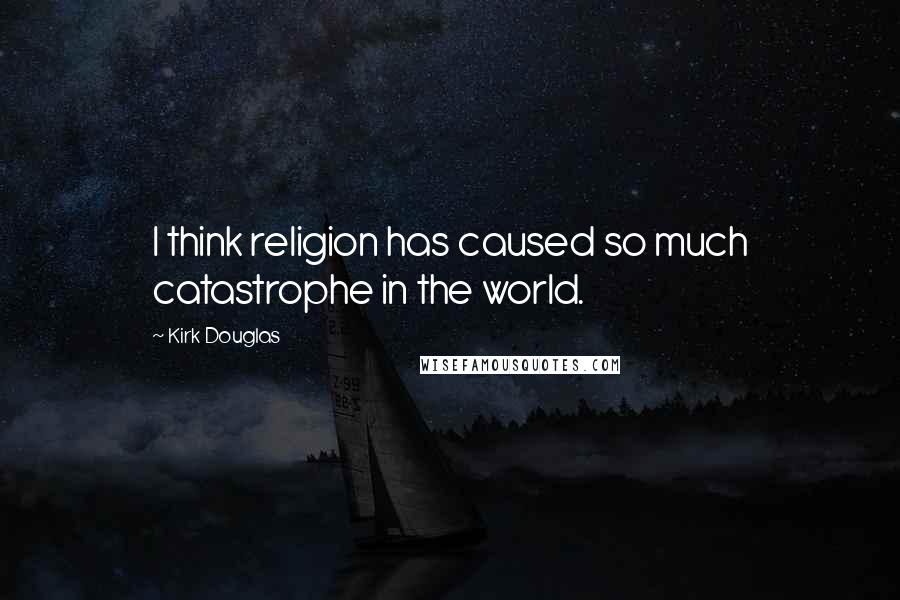 Kirk Douglas Quotes: I think religion has caused so much catastrophe in the world.